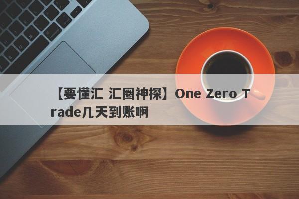 【要懂汇 汇圈神探】One Zero Trade几天到账啊
-第1张图片-要懂汇圈网