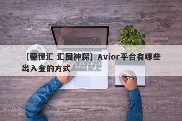 【要懂汇 汇圈神探】Avior平台有哪些出入金的方式
-第1张图片-要懂汇圈网