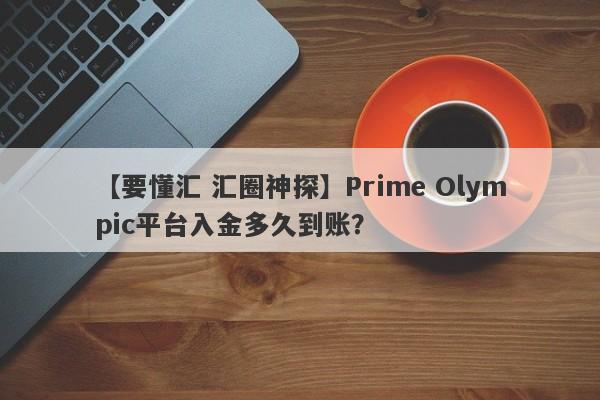 【要懂汇 汇圈神探】Prime Olympic平台入金多久到账？
-第1张图片-要懂汇圈网