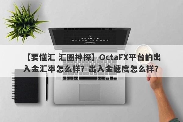 【要懂汇 汇圈神探】OctaFX平台的出入金汇率怎么样？出入金速度怎么样？
-第1张图片-要懂汇圈网