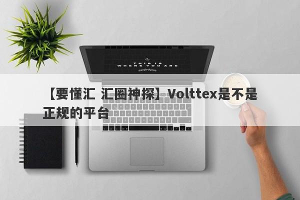 【要懂汇 汇圈神探】Volttex是不是正规的平台
-第1张图片-要懂汇圈网