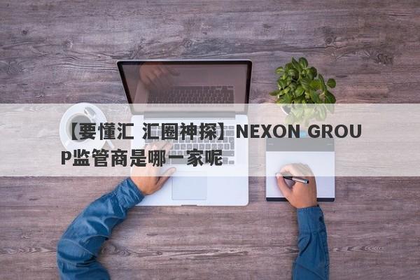 【要懂汇 汇圈神探】NEXON GROUP监管商是哪一家呢
-第1张图片-要懂汇圈网