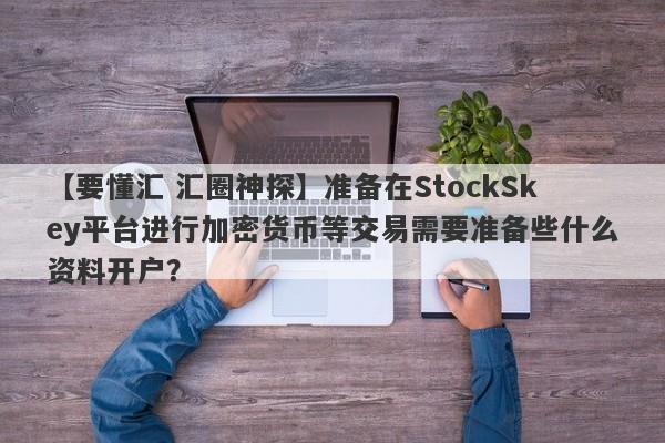 【要懂汇 汇圈神探】准备在StockSkey平台进行加密货币等交易需要准备些什么资料开户？
-第1张图片-要懂汇圈网