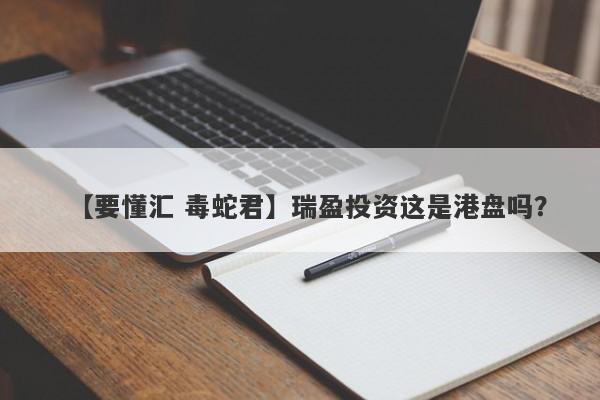 【要懂汇 毒蛇君】瑞盈投资这是港盘吗？
-第1张图片-要懂汇圈网