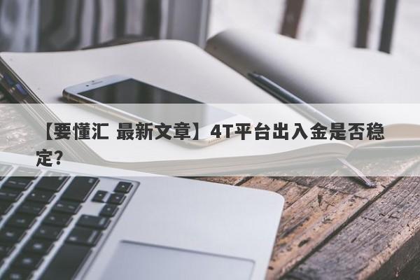 【要懂汇 最新文章】4T平台出入金是否稳定？
-第1张图片-要懂汇圈网