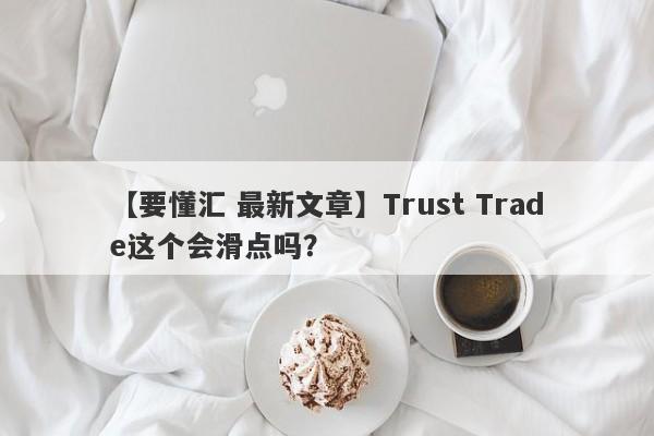 【要懂汇 最新文章】Trust Trade这个会滑点吗？
-第1张图片-要懂汇圈网