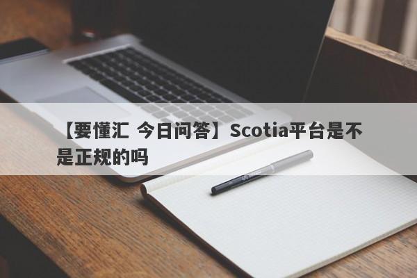 【要懂汇 今日问答】Scotia平台是不是正规的吗
-第1张图片-要懂汇圈网