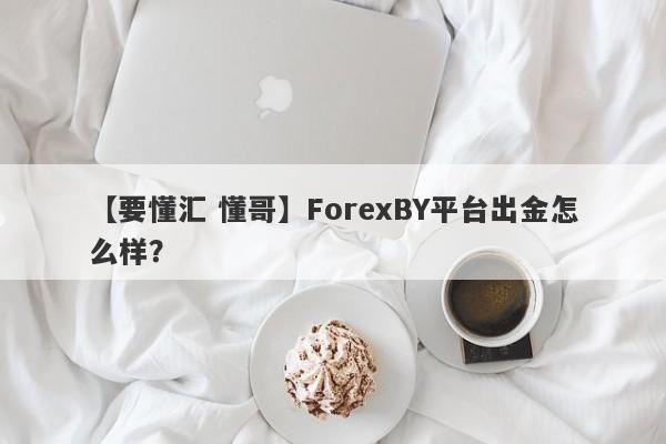 【要懂汇 懂哥】ForexBY平台出金怎么样？
-第1张图片-要懂汇圈网