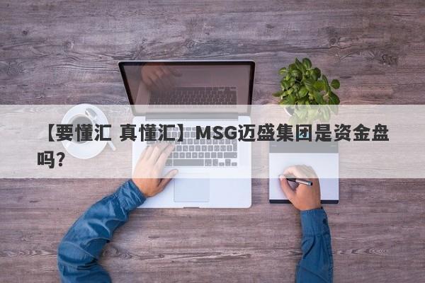 【要懂汇 真懂汇】MSG迈盛集团是资金盘吗？
-第1张图片-要懂汇圈网