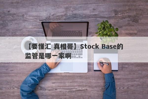 【要懂汇 真相哥】Stock Base的监管是哪一家啊
-第1张图片-要懂汇圈网