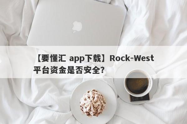 【要懂汇 app下载】Rock-West平台资金是否安全？
-第1张图片-要懂汇圈网