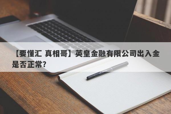 【要懂汇 真相哥】英皇金融有限公司出入金是否正常？
-第1张图片-要懂汇圈网