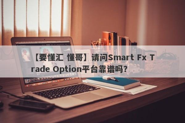 【要懂汇 懂哥】请问Smart Fx Trade Option平台靠谱吗？
-第1张图片-要懂汇圈网