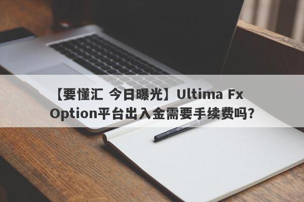 【要懂汇 今日曝光】Ultima Fx Option平台出入金需要手续费吗？
-第1张图片-要懂汇圈网