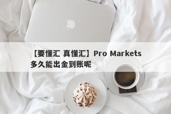 【要懂汇 真懂汇】Pro Markets多久能出金到账呢
-第1张图片-要懂汇圈网