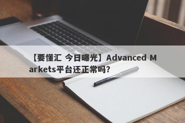 【要懂汇 今日曝光】Advanced Markets平台还正常吗？
-第1张图片-要懂汇圈网