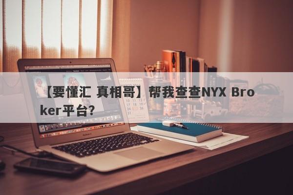 【要懂汇 真相哥】帮我查查NYX Broker平台？
-第1张图片-要懂汇圈网