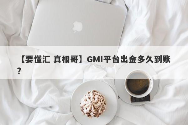 【要懂汇 真相哥】GMI平台出金多久到账?
-第1张图片-要懂汇圈网