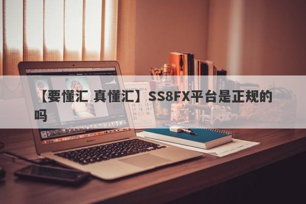 【要懂汇 真懂汇】SS8FX平台是正规的吗
-第1张图片-要懂汇圈网