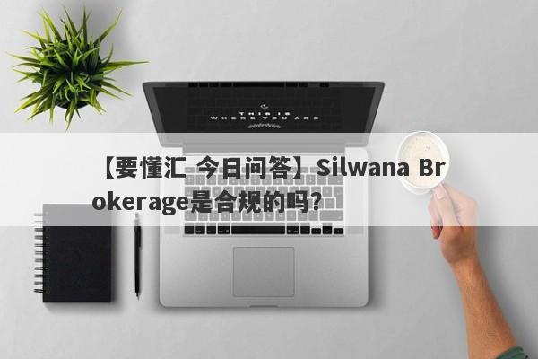 【要懂汇 今日问答】Silwana Brokerage是合规的吗？
-第1张图片-要懂汇圈网