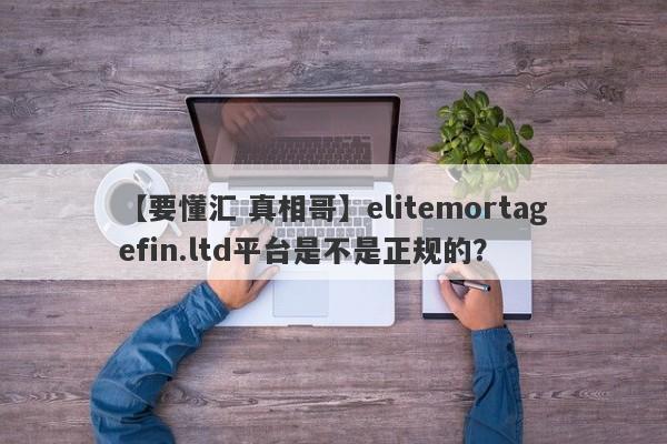 【要懂汇 真相哥】elitemortagefin.ltd平台是不是正规的？
-第1张图片-要懂汇圈网