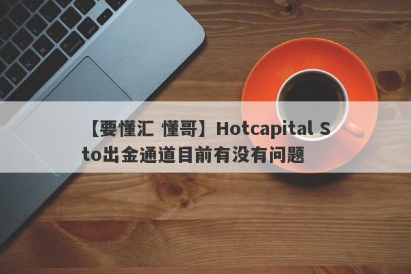 【要懂汇 懂哥】Hotcapital Sto出金通道目前有没有问题
-第1张图片-要懂汇圈网