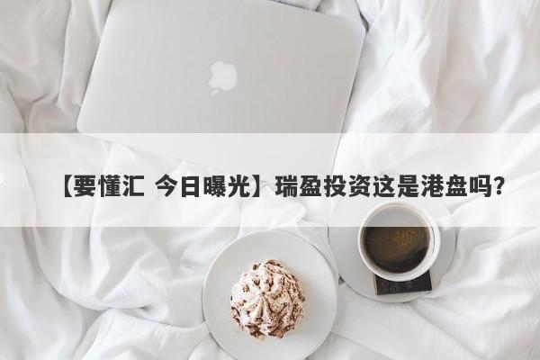 【要懂汇 今日曝光】瑞盈投资这是港盘吗？
-第1张图片-要懂汇圈网