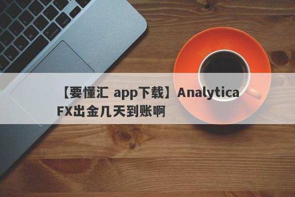 【要懂汇 app下载】AnalyticaFX出金几天到账啊
-第1张图片-要懂汇圈网