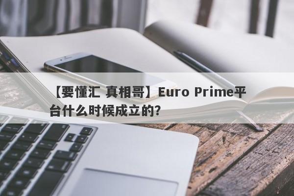 【要懂汇 真相哥】Euro Prime平台什么时候成立的？
-第1张图片-要懂汇圈网