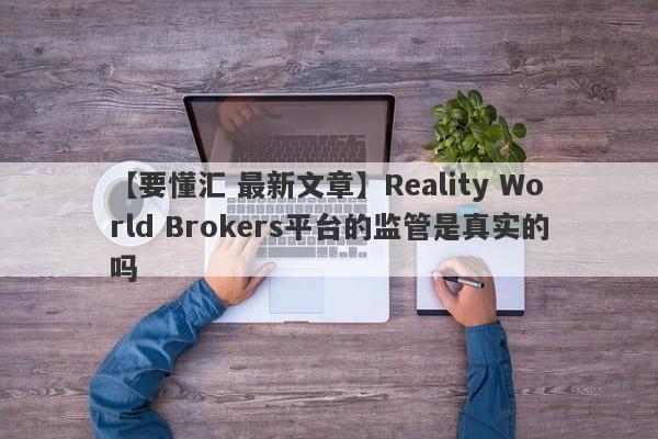 【要懂汇 最新文章】Reality World Brokers平台的监管是真实的吗
-第1张图片-要懂汇圈网