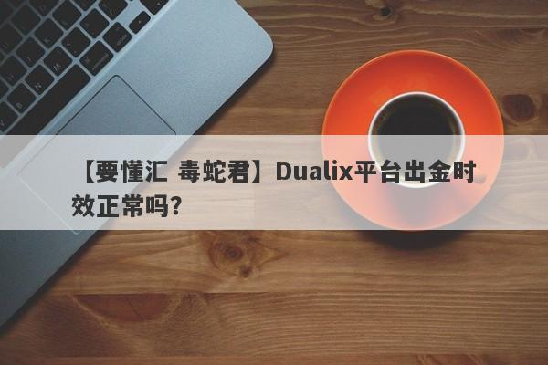 【要懂汇 毒蛇君】Dualix平台出金时效正常吗？
-第1张图片-要懂汇圈网