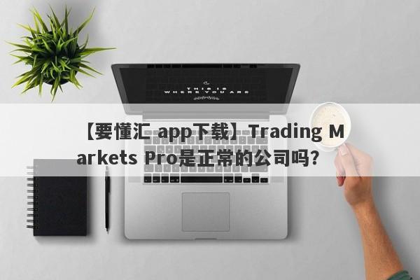 【要懂汇 app下载】Trading Markets Pro是正常的公司吗？
-第1张图片-要懂汇圈网