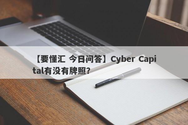 【要懂汇 今日问答】Cyber Capital有没有牌照？
-第1张图片-要懂汇圈网