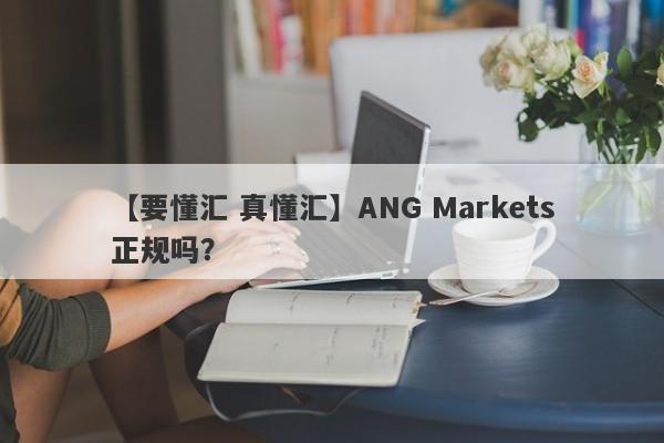 【要懂汇 真懂汇】ANG Markets正规吗？
-第1张图片-要懂汇圈网