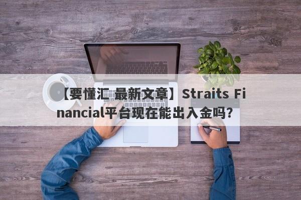 【要懂汇 最新文章】Straits Financial平台现在能出入金吗？
-第1张图片-要懂汇圈网