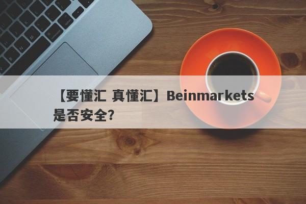 【要懂汇 真懂汇】Beinmarkets是否安全？
-第1张图片-要懂汇圈网