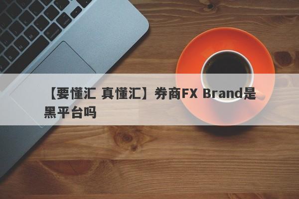 【要懂汇 真懂汇】券商FX Brand是黑平台吗
-第1张图片-要懂汇圈网