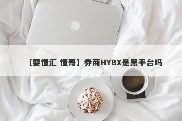 【要懂汇 懂哥】券商HYBX是黑平台吗
-第1张图片-要懂汇圈网