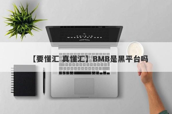 【要懂汇 真懂汇】BMB是黑平台吗
-第1张图片-要懂汇圈网