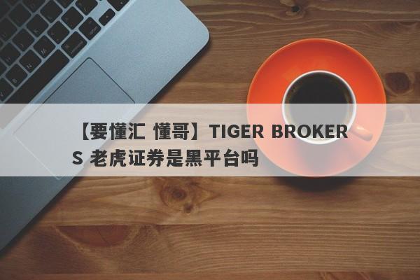 【要懂汇 懂哥】TIGER BROKERS 老虎证券是黑平台吗
-第1张图片-要懂汇圈网