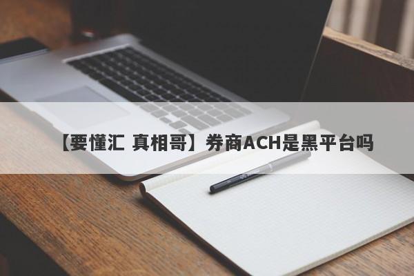 【要懂汇 真相哥】券商ACH是黑平台吗
-第1张图片-要懂汇圈网