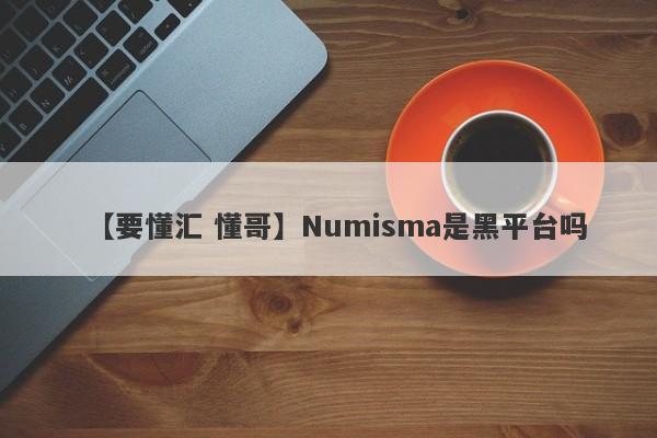 【要懂汇 懂哥】Numisma是黑平台吗
-第1张图片-要懂汇圈网