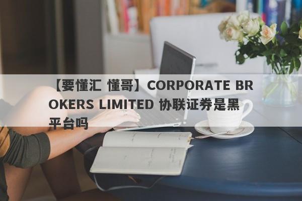 【要懂汇 懂哥】CORPORATE BROKERS LIMITED 协联证券是黑平台吗
-第1张图片-要懂汇圈网