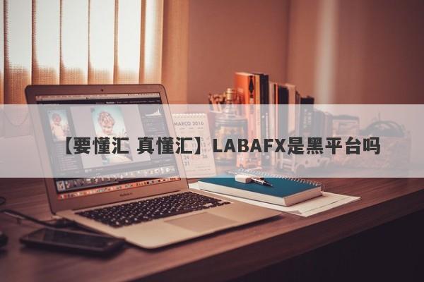 【要懂汇 真懂汇】LABAFX是黑平台吗
-第1张图片-要懂汇圈网