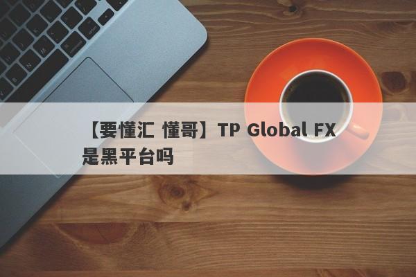 【要懂汇 懂哥】TP Global FX是黑平台吗
-第1张图片-要懂汇圈网