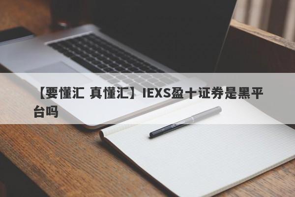 【要懂汇 真懂汇】IEXS盈十证券是黑平台吗
-第1张图片-要懂汇圈网