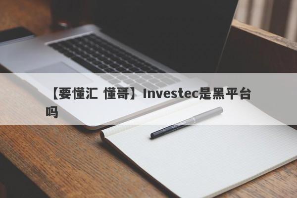 【要懂汇 懂哥】Investec是黑平台吗
-第1张图片-要懂汇圈网