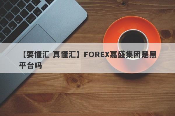 【要懂汇 真懂汇】FOREX嘉盛集团是黑平台吗
-第1张图片-要懂汇圈网