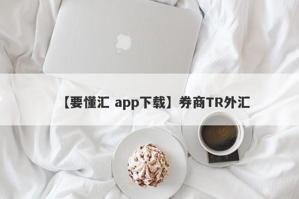 【要懂汇 app下载】券商TR外汇
-第1张图片-要懂汇圈网