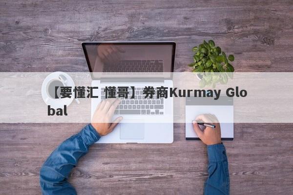 【要懂汇 懂哥】券商Kurmay Global
-第1张图片-要懂汇圈网